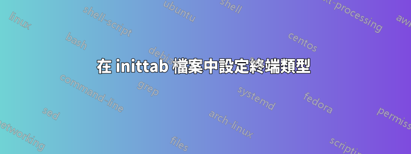 在 inittab 檔案中設定終端類型