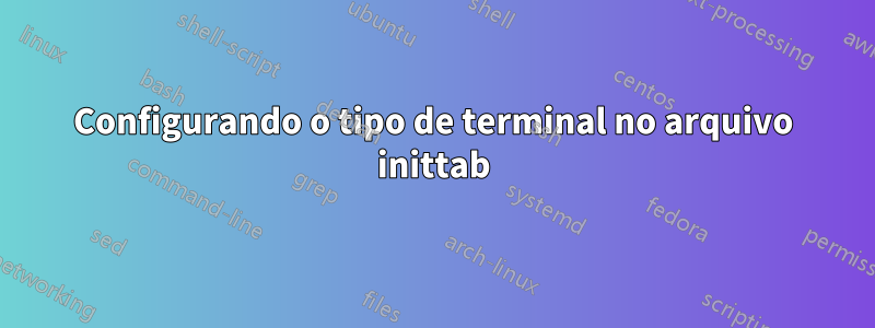 Configurando o tipo de terminal no arquivo inittab