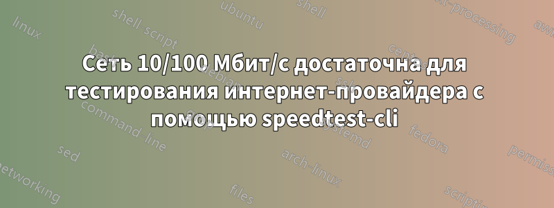 Сеть 10/100 Мбит/с достаточна для тестирования интернет-провайдера с помощью speedtest-cli