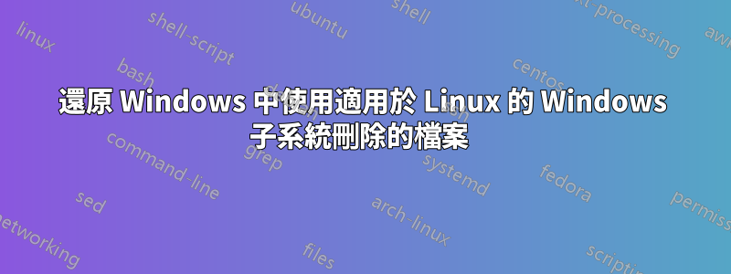 還原 Windows 中使用適用於 Linux 的 Windows 子系統刪除的檔案 