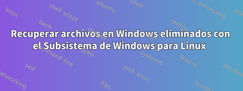 Recuperar archivos en Windows eliminados con el Subsistema de Windows para Linux 