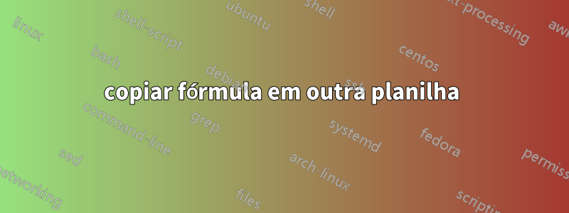copiar fórmula em outra planilha