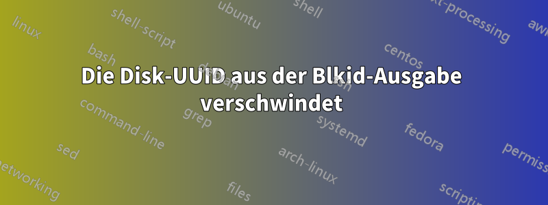 Die Disk-UUID aus der Blkid-Ausgabe verschwindet