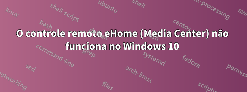 O controle remoto eHome (Media Center) não funciona no Windows 10