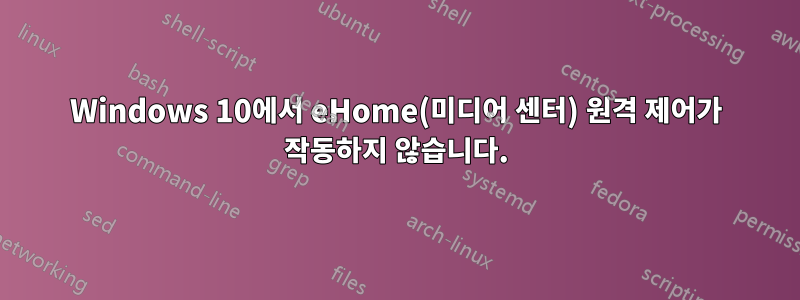 Windows 10에서 eHome(미디어 센터) 원격 제어가 작동하지 않습니다.