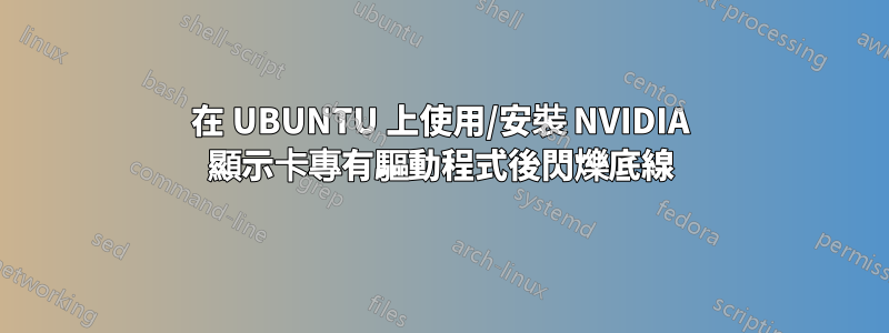 在 UBUNTU 上使用/安裝 NVIDIA 顯示卡專有驅動程式後閃爍底線