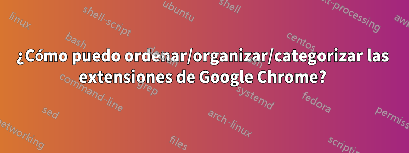 ¿Cómo puedo ordenar/organizar/categorizar las extensiones de Google Chrome?