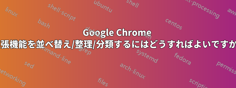 Google Chrome 拡張機能を並べ替え/整理/分類するにはどうすればよいですか?