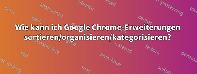 Wie kann ich Google Chrome-Erweiterungen sortieren/organisieren/kategorisieren?