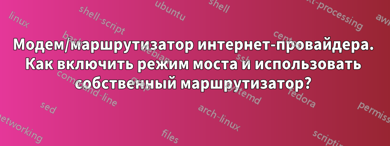 Модем/маршрутизатор интернет-провайдера. Как включить режим моста и использовать собственный маршрутизатор?