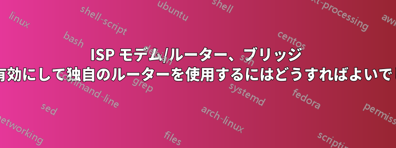 ISP モデム/ルーター、ブリッジ モードを有効にして独自のルーターを使用するにはどうすればよいでしょうか?
