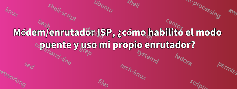 Módem/enrutador ISP, ¿cómo habilito el modo puente y uso mi propio enrutador?
