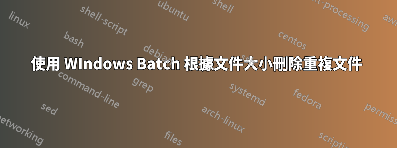 使用 WIndows Batch 根據文件大小刪除重複文件