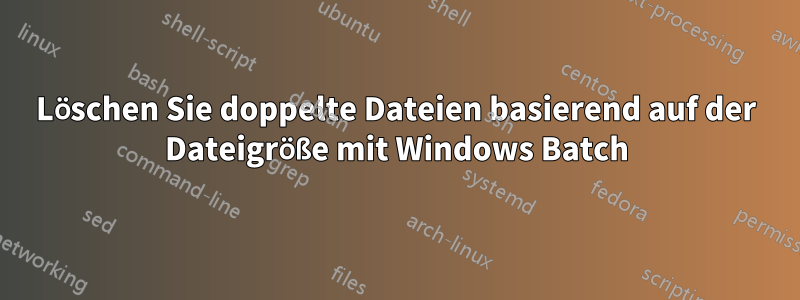 Löschen Sie doppelte Dateien basierend auf der Dateigröße mit Windows Batch