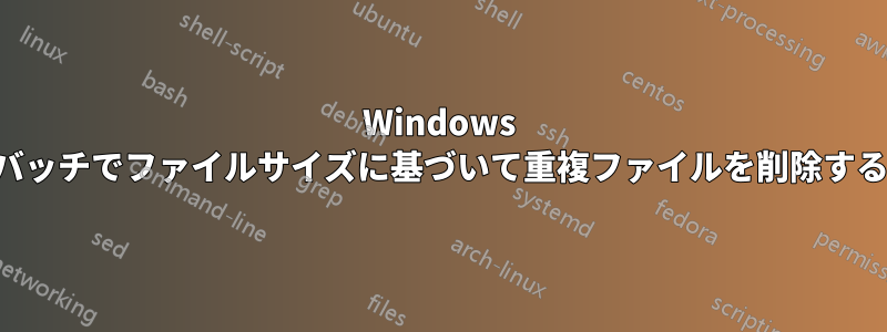 Windows バッチでファイルサイズに基づいて重複ファイルを削除する