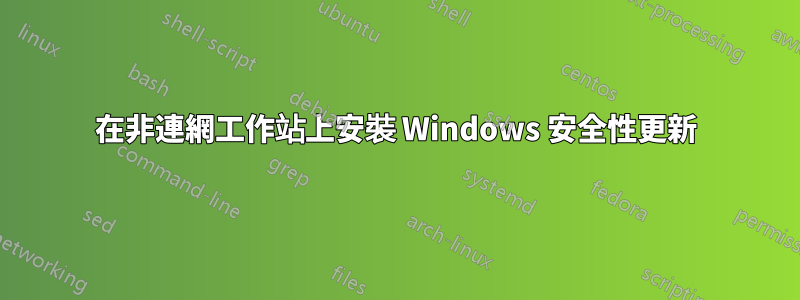 在非連網工作站上安裝 Windows 安全性更新