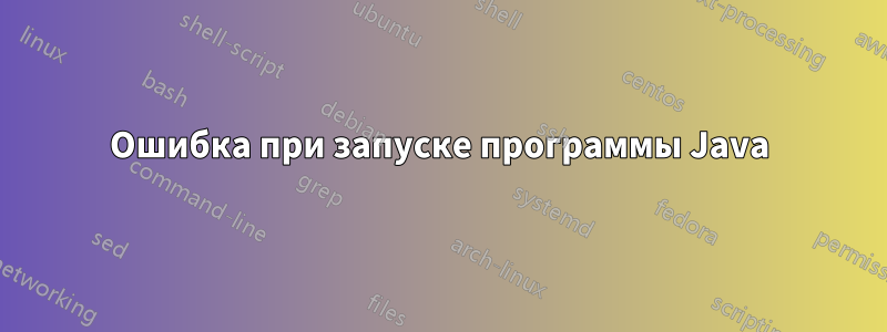 Ошибка при запуске программы Java