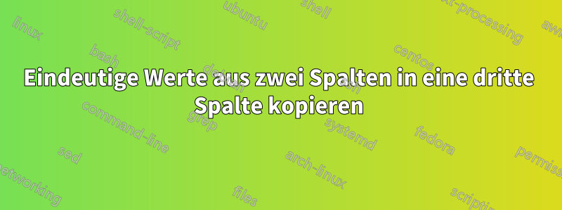 Eindeutige Werte aus zwei Spalten in eine dritte Spalte kopieren