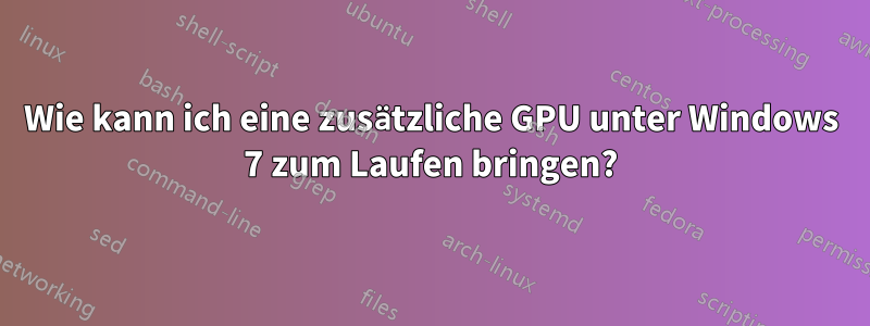 Wie kann ich eine zusätzliche GPU unter Windows 7 zum Laufen bringen?