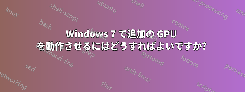 Windows 7 で追加の GPU を動作させるにはどうすればよいですか?