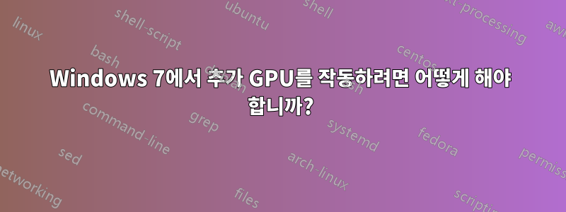Windows 7에서 추가 GPU를 작동하려면 어떻게 해야 합니까?