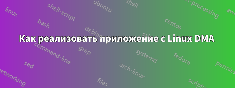 Как реализовать приложение с Linux DMA