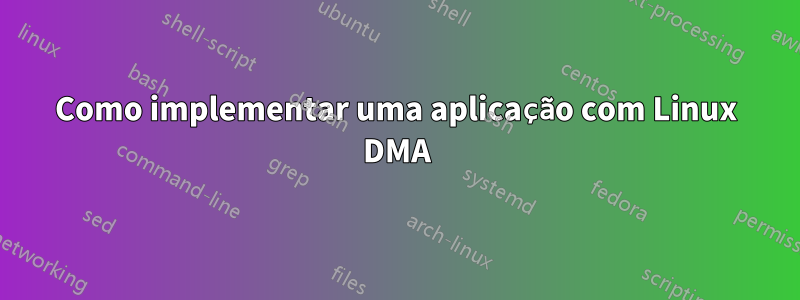 Como implementar uma aplicação com Linux DMA