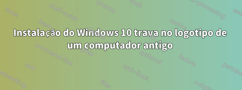 Instalação do Windows 10 trava no logotipo de um computador antigo