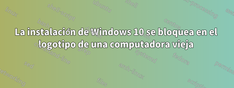La instalación de Windows 10 se bloquea en el logotipo de una computadora vieja