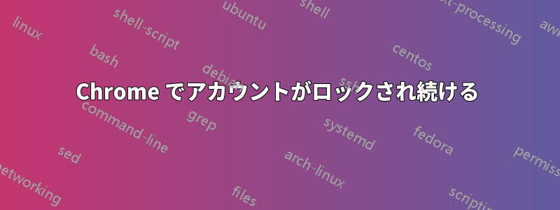 Chrome でアカウントがロックされ続ける
