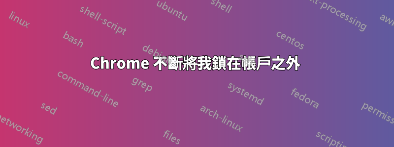 Chrome 不斷將我鎖在帳戶之外