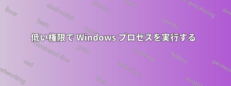 低い権限で Windows プロセスを実行する 