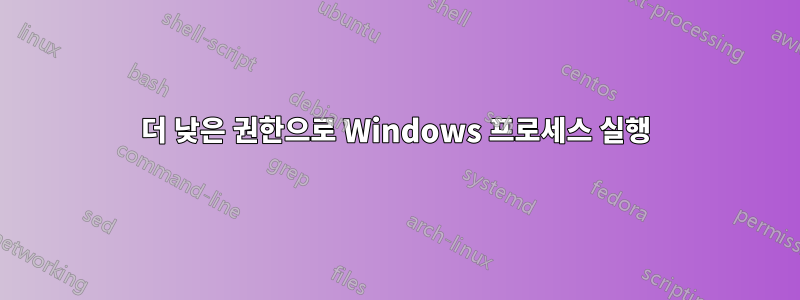 더 낮은 권한으로 Windows 프로세스 실행