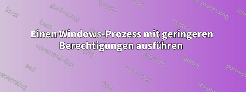 Einen Windows-Prozess mit geringeren Berechtigungen ausführen 