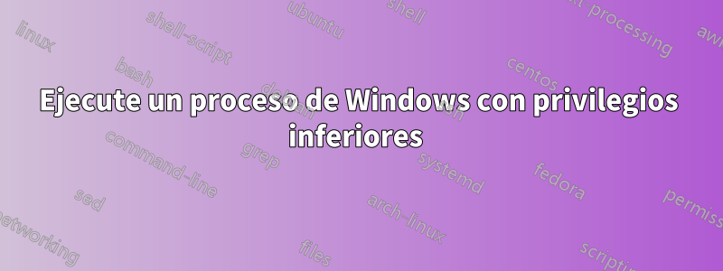 Ejecute un proceso de Windows con privilegios inferiores 