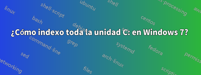 ¿Cómo indexo toda la unidad C: en Windows 7?