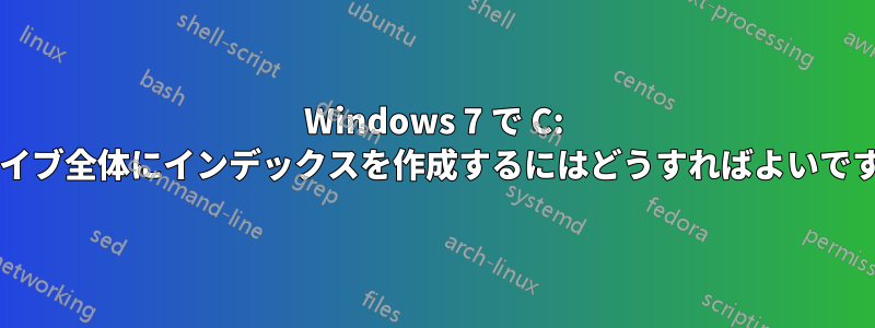 Windows 7 で C: ドライブ全体にインデックスを作成するにはどうすればよいですか?