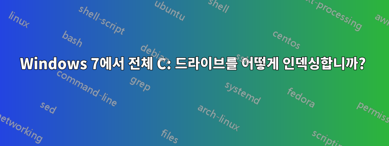 Windows 7에서 전체 C: 드라이브를 어떻게 인덱싱합니까?