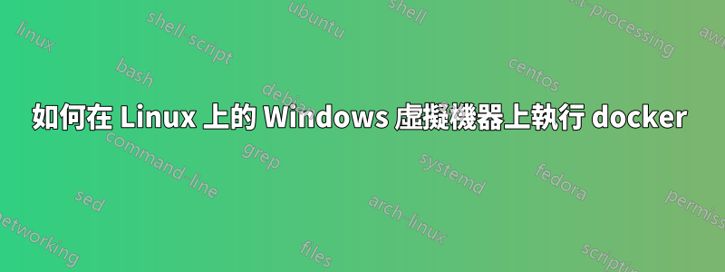 如何在 Linux 上的 Windows 虛擬機器上執行 docker