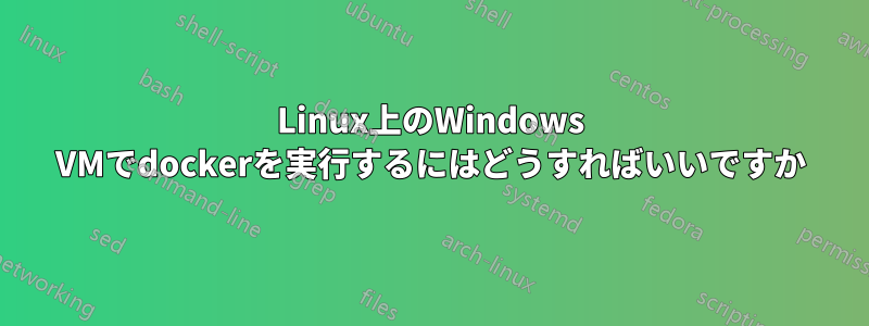 Linux上のWindows VMでdockerを実行するにはどうすればいいですか