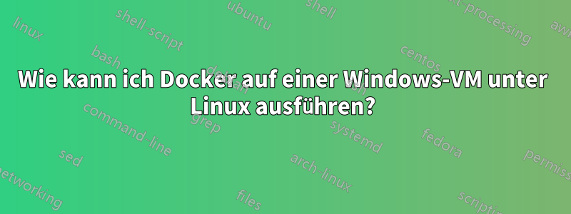 Wie kann ich Docker auf einer Windows-VM unter Linux ausführen?