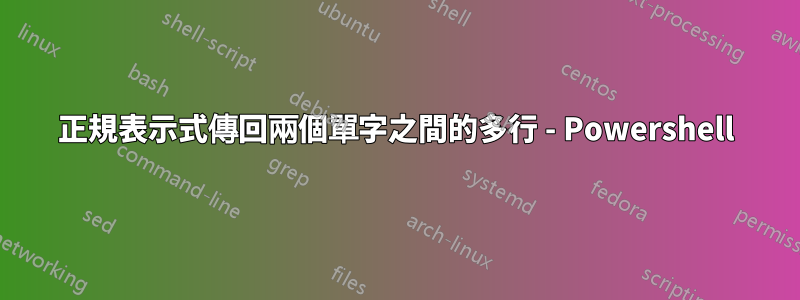 正規表示式傳回兩個單字之間的多行 - Powershell