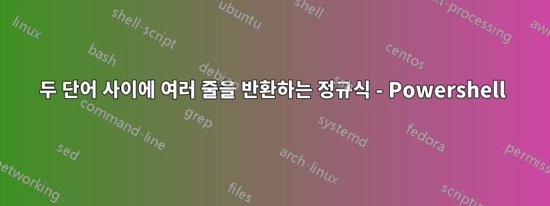 두 단어 사이에 여러 줄을 반환하는 정규식 - Powershell