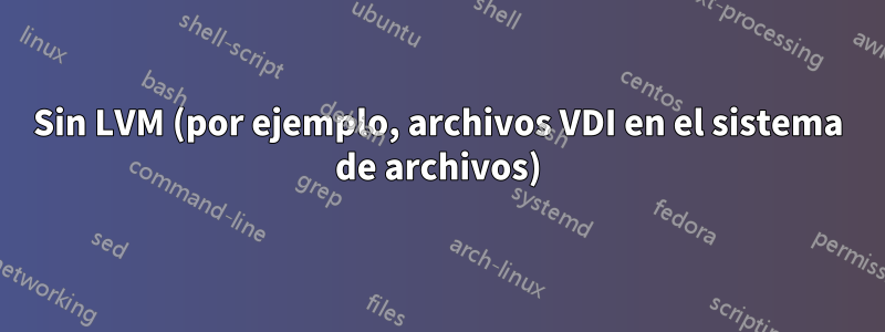Sin LVM (por ejemplo, archivos VDI en el sistema de archivos)