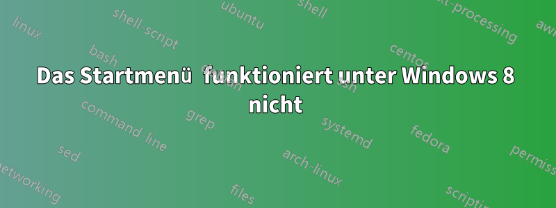 Das Startmenü funktioniert unter Windows 8 nicht