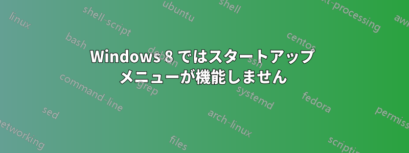 Windows 8 ではスタートアップ メニューが機能しません