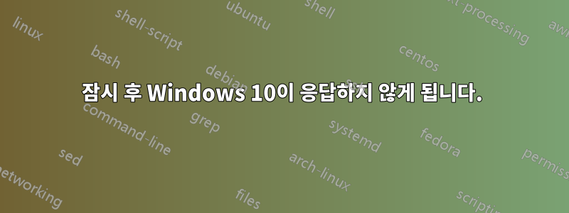 잠시 후 Windows 10이 응답하지 않게 됩니다.