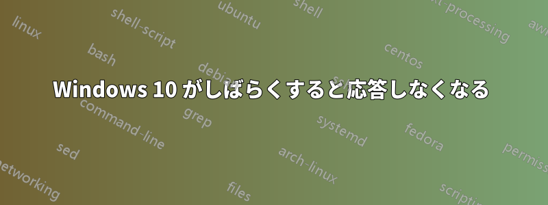 Windows 10 がしばらくすると応答しなくなる