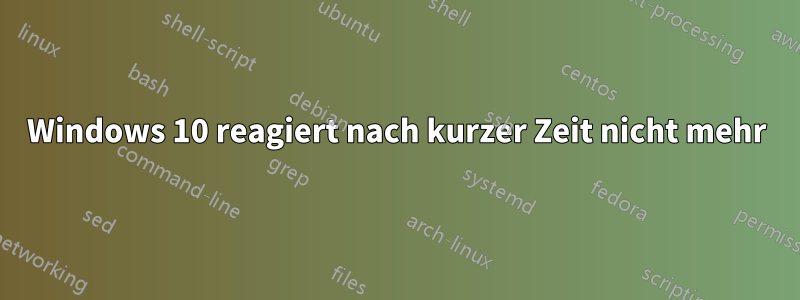 Windows 10 reagiert nach kurzer Zeit nicht mehr