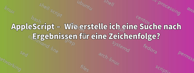 AppleScript – Wie erstelle ich eine Suche nach Ergebnissen für eine Zeichenfolge?